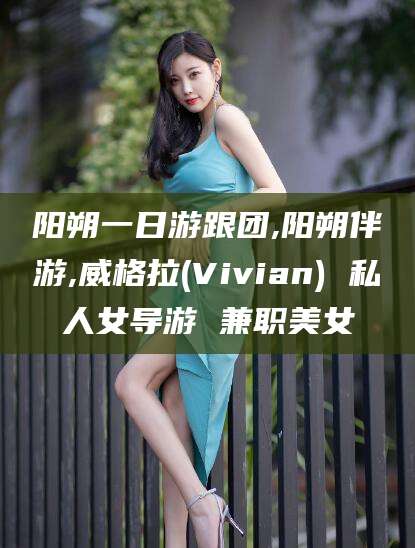 范县阳朔一日游跟团,阳朔伴游,威格拉(Vivian) 私人女导游 兼职美女