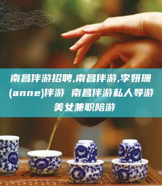 范县南昌伴游招聘,南昌伴游,李妍珊(anne)伴游 南昌伴游私人导游 美女兼职陪游