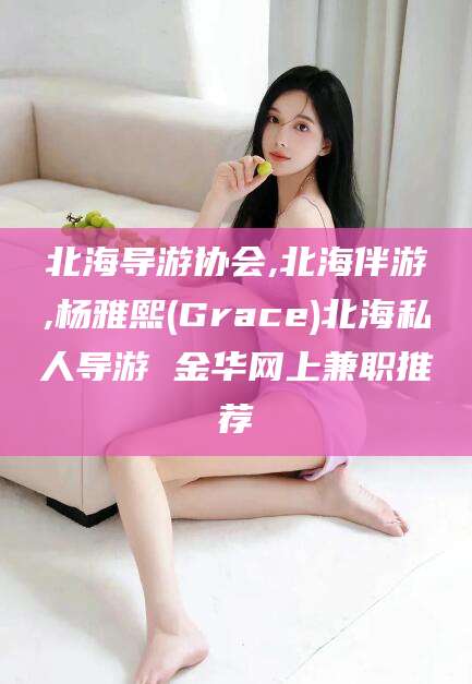 范县北海导游协会,北海伴游,杨雅熙(Grace)北海私人导游 金华网上兼职推荐