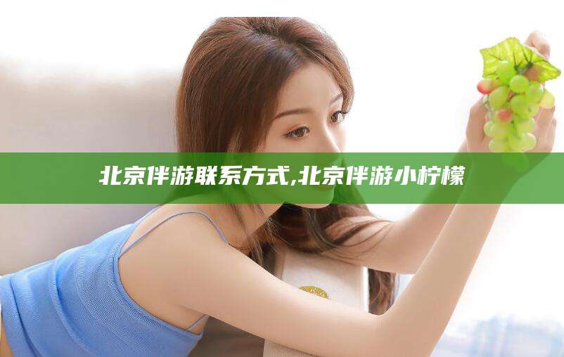 范县北京伴游联系方式,北京伴游小柠檬