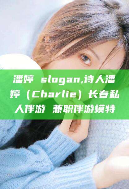 范县潘婷 slogan,诗人潘婷（Charlie）长春私人伴游 兼职伴游模特
