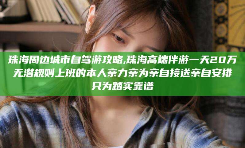 范县珠海周边城市自驾游攻略,珠海高端伴游一天20万无潜规则上班的本人亲力亲为亲自接送亲自安排只为踏实靠谱