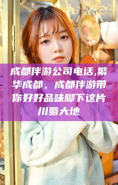 范县成都伴游公司电话,繁华成都，成都伴游带你好好品味脚下这片川蜀大地