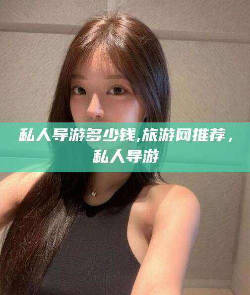 范县私人导游多少钱,旅游网推荐，私人导游