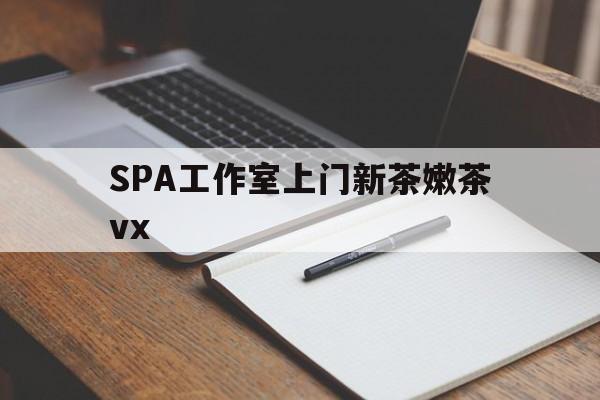 范县广州哪里可以找约茶新茶的品茶地最新资讯（谁能告诉我哪里有范县SPA工作室上门新茶嫩茶vx？）